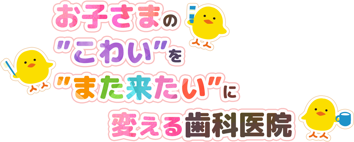 お子さまのこわいをまた来たいに変える歯科医院
